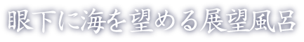 眼下に海を望める展望風呂